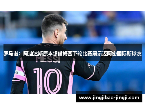 罗马诺：阿迪达斯原本想借梅西下轮比赛展示迈阿密国际新球衣